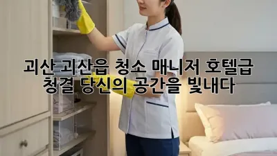괴산 괴산읍 청소 매니저: 호텔급 청결, 당신의 공간을 빛내다 ✨