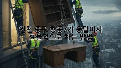 인천 중구 항동7가 용달이사, 효율적으로 하는 방법